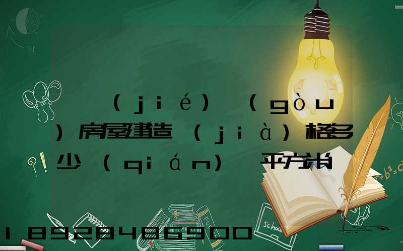 鋼結(jié)構(gòu)房屋建造價(jià)格多少錢(qián)一平方米100平方鋼架房需要多少錢(qián)