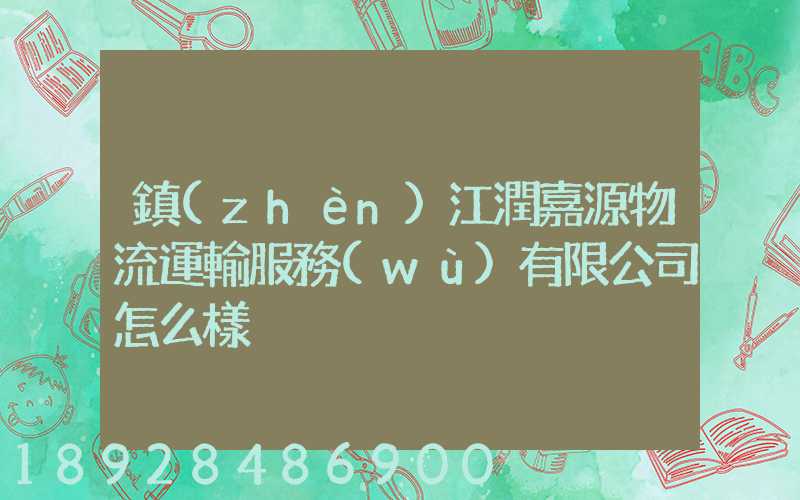 鎮(zhèn)江潤嘉源物流運輸服務(wù)有限公司怎么樣