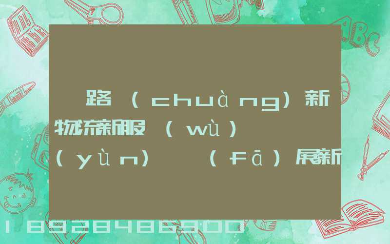 鐵路創(chuàng)新物流新服務(wù),開啟運(yùn)輸發(fā)展新格局