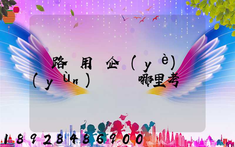 鐵路專用線企業(yè)運(yùn)輸員證哪里考