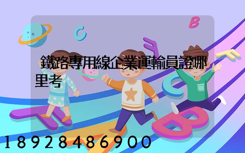 鐵路專用線企業運輸員證哪里考