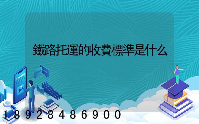 鐵路托運的收費標準是什么