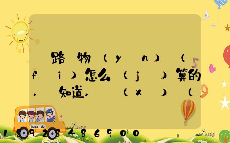 鐵路貨物運(yùn)費(fèi)怎么計(jì)算的,誰知道,詳細(xì)點(diǎn)的