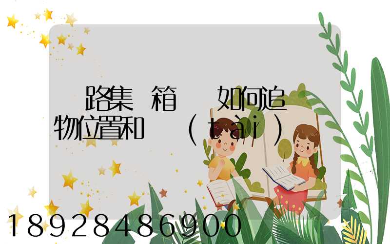 鐵路集裝箱運輸如何追蹤貨物位置和狀態(tài)