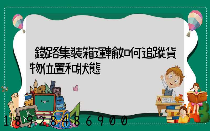 鐵路集裝箱運輸如何追蹤貨物位置和狀態