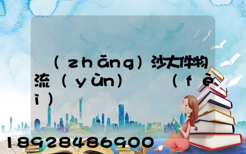 長(zhǎng)沙大件物流運(yùn)輸資費(fèi)