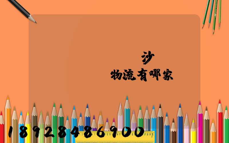 長(zhǎng)沙專(zhuān)線物流有哪家