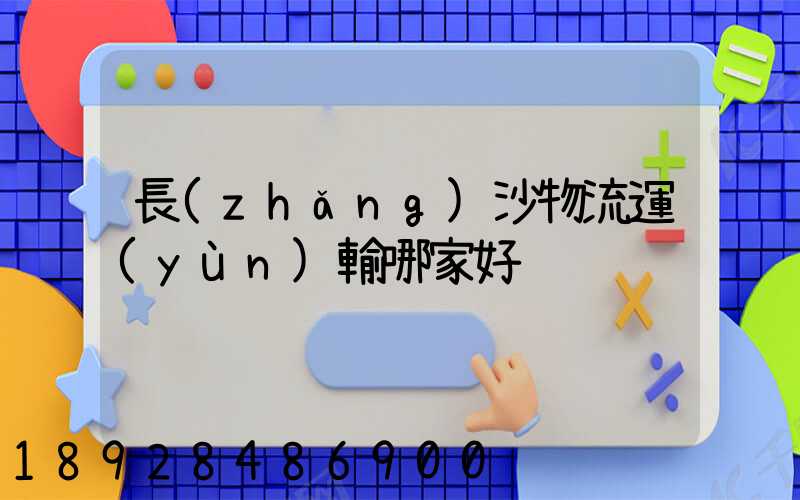 長(zhǎng)沙物流運(yùn)輸哪家好