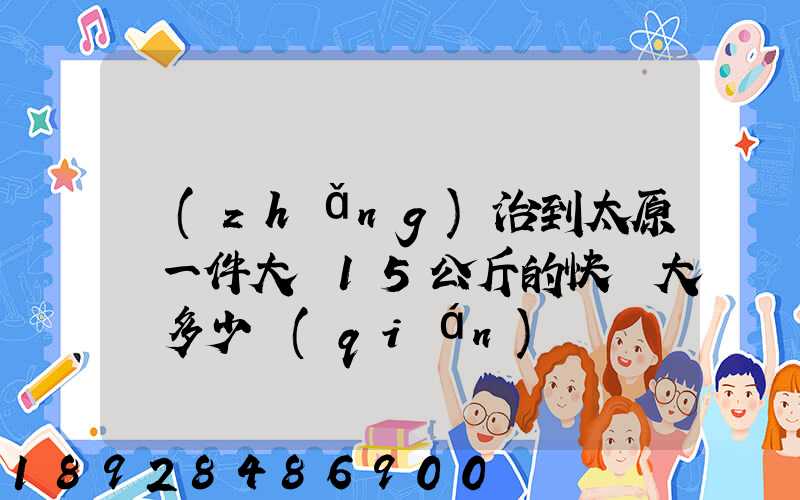長(zhǎng)治到太原郵一件大約15公斤的快遞大約多少錢(qián)