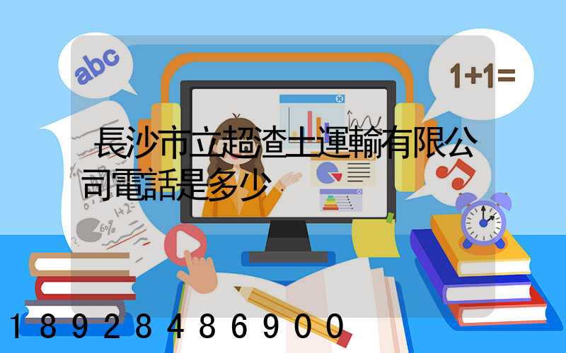 長沙市立超渣土運輸有限公司電話是多少