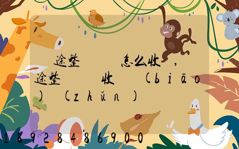 長途整車運輸怎么收費,長途整車運輸收費標(biāo)準(zhǔn)