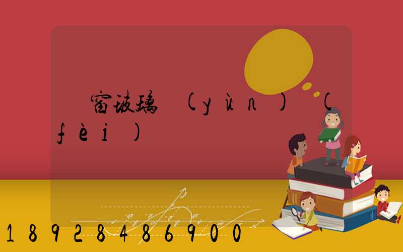 門窗玻璃運(yùn)費(fèi)