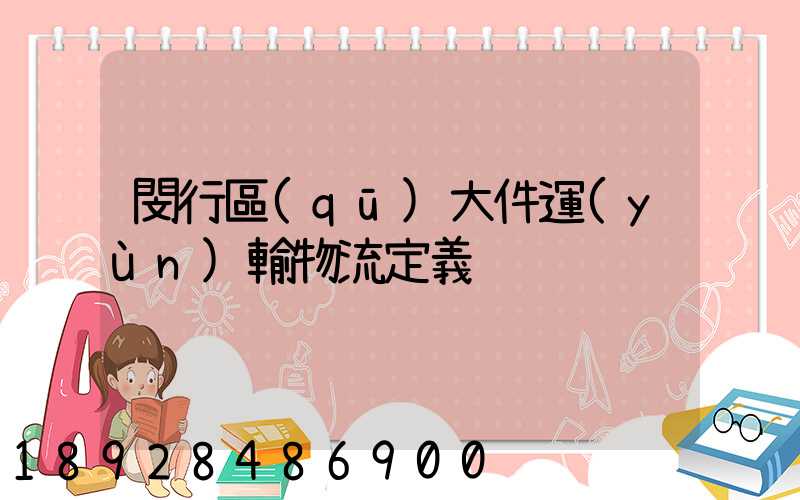 閔行區(qū)大件運(yùn)輸物流定義