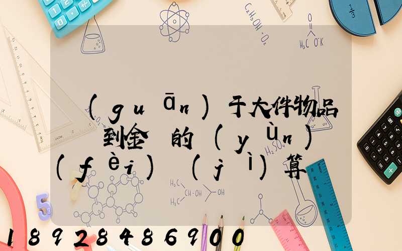 關(guān)于大件物品無錫到金華的運(yùn)費(fèi)計(jì)算問題