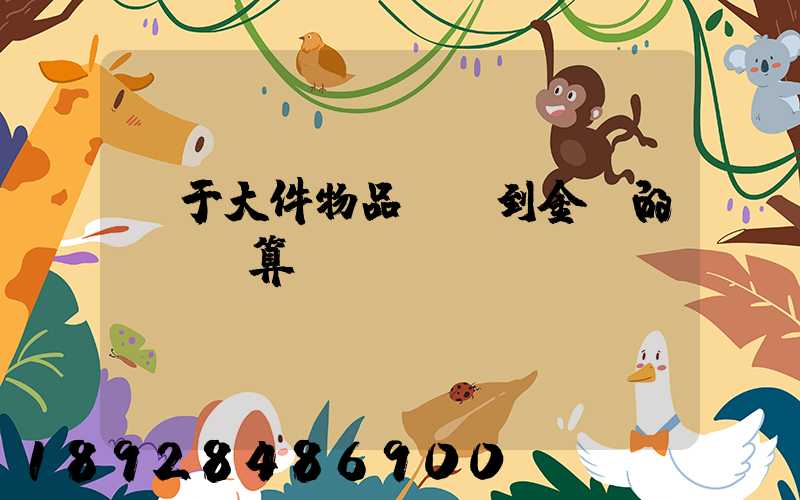 關于大件物品無錫到金華的運費計算問題