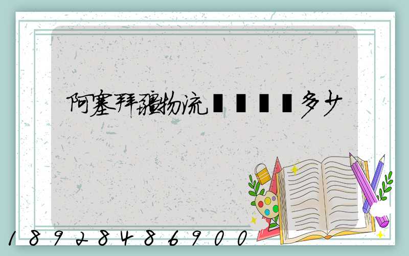 阿塞拜疆物流運輸報價多少