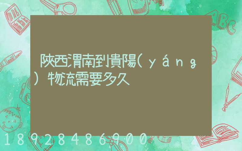 陜西渭南到貴陽(yáng)物流需要多久