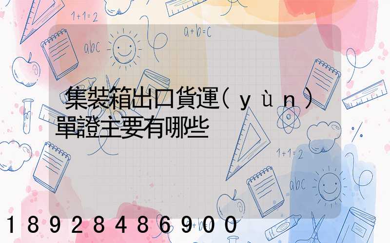 集裝箱出口貨運(yùn)單證主要有哪些