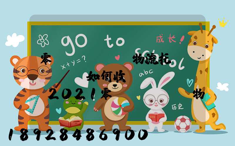 零擔(dān)物流托運(yùn)如何收費(fèi),2021零擔(dān)物流托運(yùn)收費(fèi)標(biāo)準(zhǔn)