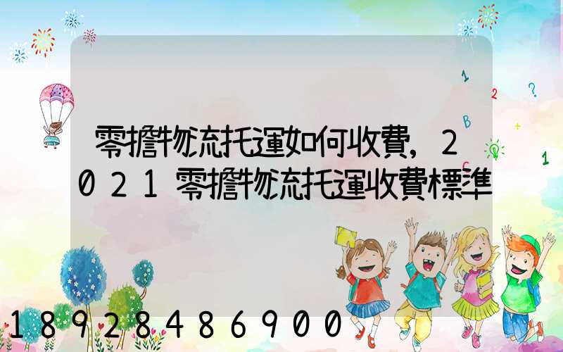 零擔物流托運如何收費,2021零擔物流托運收費標準