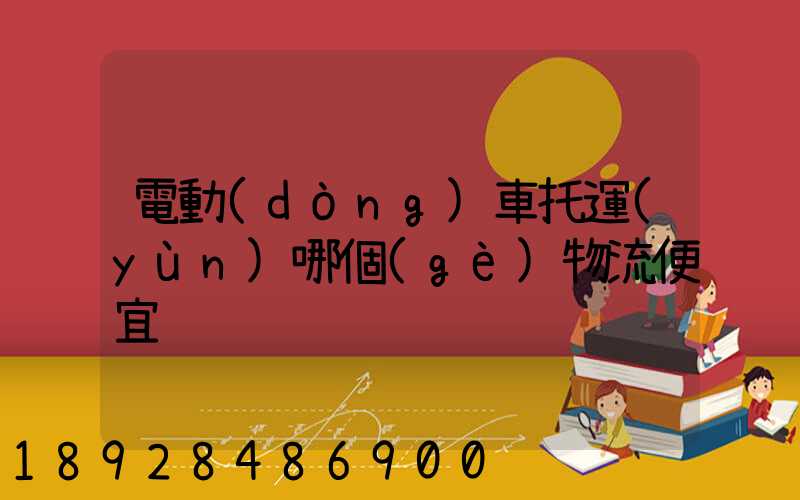 電動(dòng)車托運(yùn)哪個(gè)物流便宜