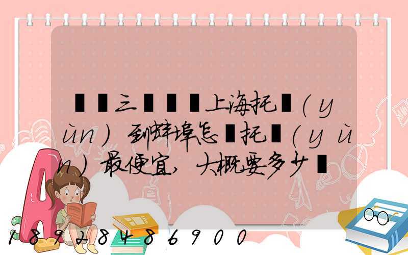 電動三輪車從上海托運(yùn)到蚌埠怎麼托運(yùn)最便宜,大概要多少錢