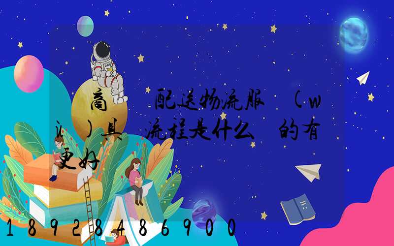 電商倉儲配送物流服務(wù)具體流程是什么樣的有圖更好