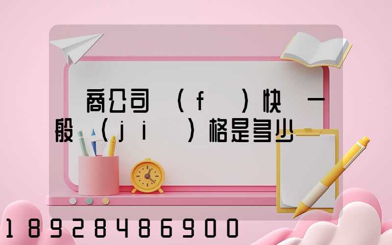 電商公司發(fā)快遞一般價(jià)格是多少
