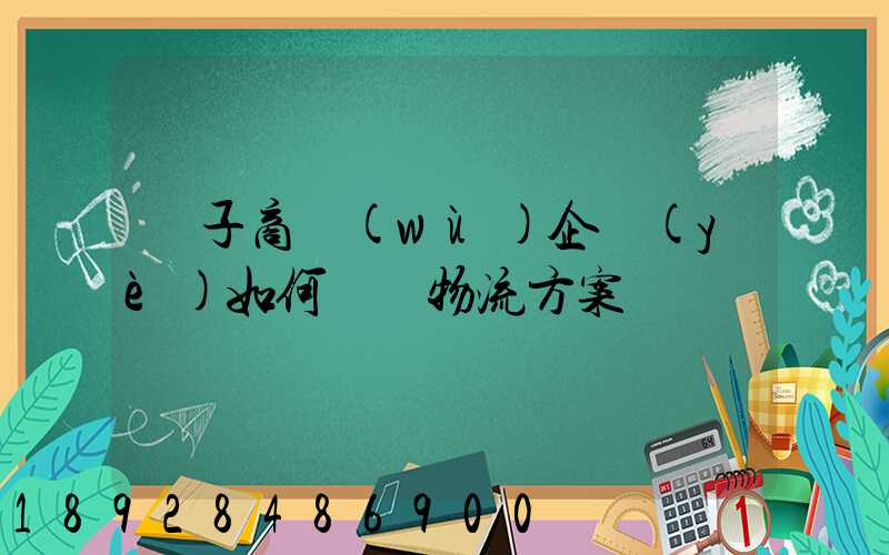 電子商務(wù)企業(yè)如何選擇物流方案