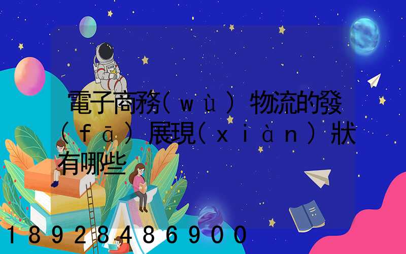 電子商務(wù)物流的發(fā)展現(xiàn)狀有哪些