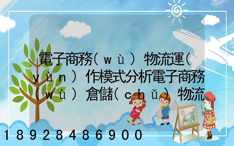 電子商務(wù)物流運(yùn)作模式分析電子商務(wù)倉儲(chǔ)物流模式分析