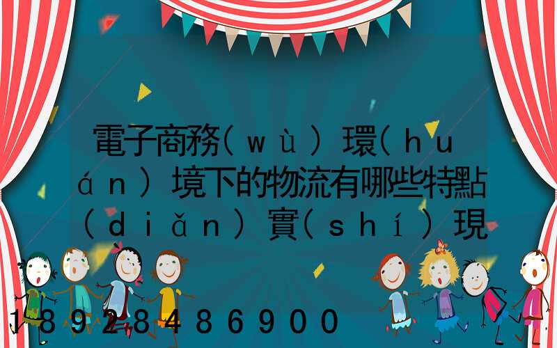 電子商務(wù)環(huán)境下的物流有哪些特點(diǎn)實(shí)現(xiàn)方式主要有哪些