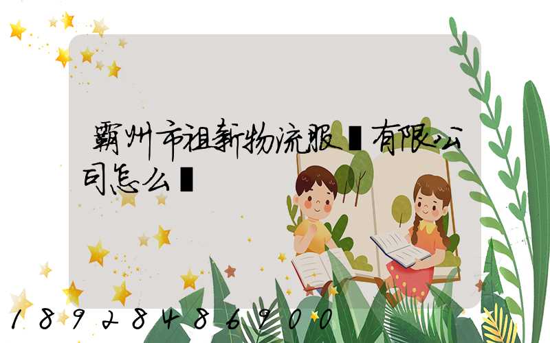霸州市祖新物流服務有限公司怎么樣