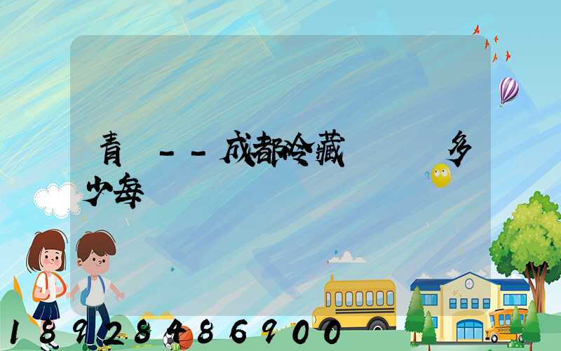 青島--成都冷藏車運費多少每噸