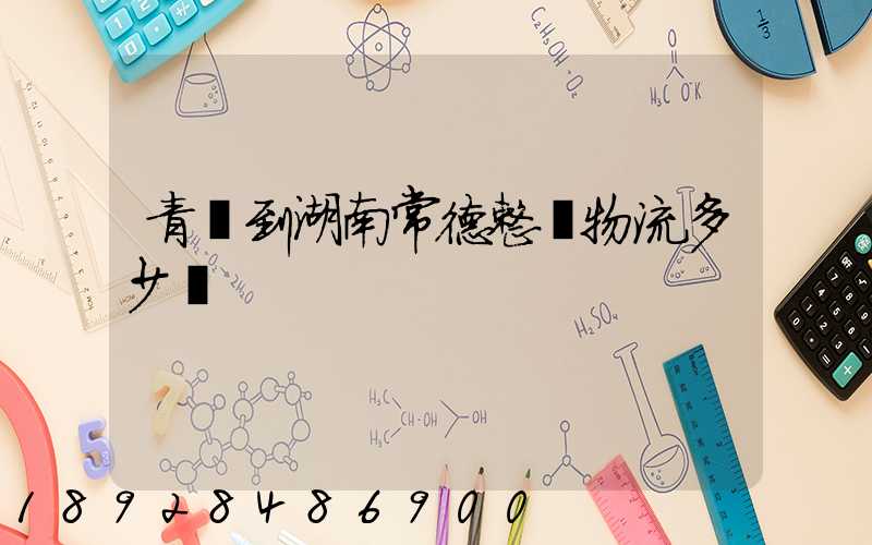 青島到湖南常德整車物流多少錢