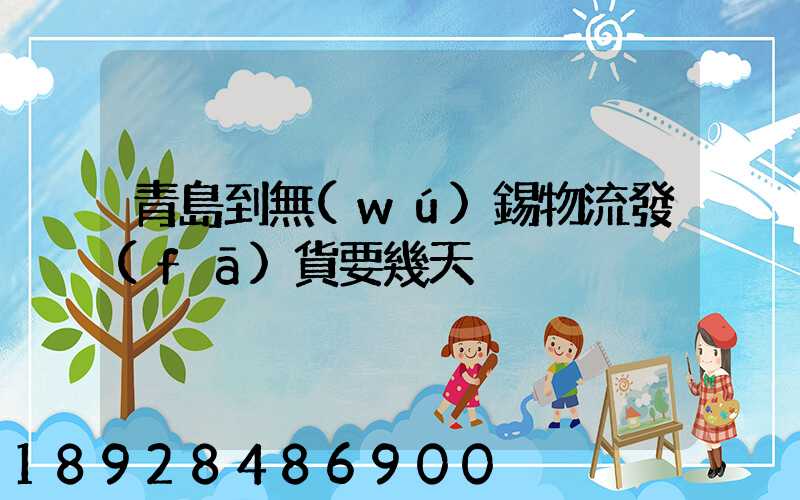 青島到無(wú)錫物流發(fā)貨要幾天