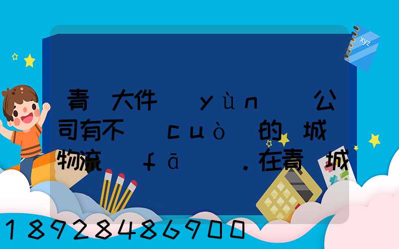 青島大件運(yùn)輸公司有不錯(cuò)的嗎城陽物流發(fā)貨。在青島城陽需要大件運(yùn)輸...
