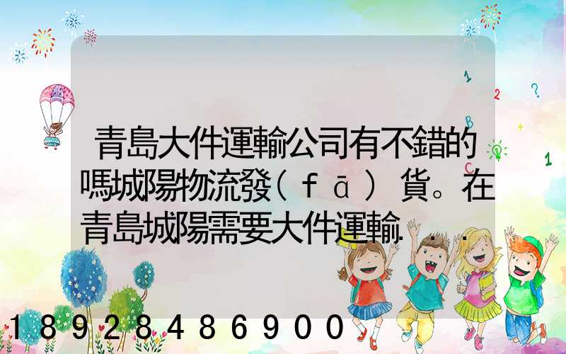 青島大件運輸公司有不錯的嗎城陽物流發(fā)貨。在青島城陽需要大件運輸...
