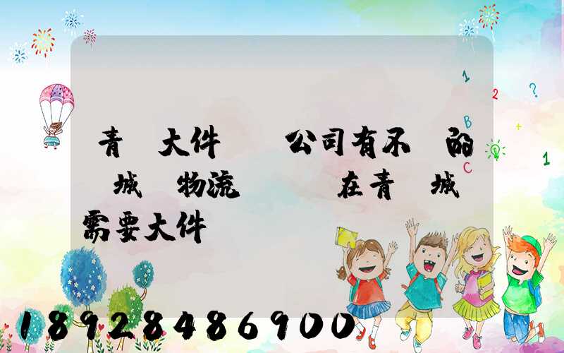 青島大件運輸公司有不錯的嗎城陽物流發貨。在青島城陽需要大件運輸...