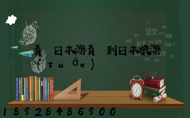 青島日本游青島到日本旅游團(tuán)報價