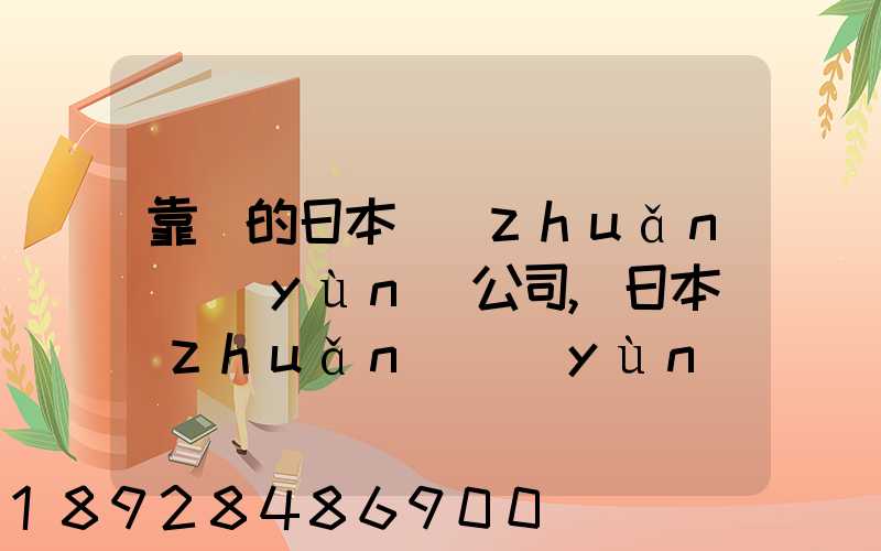 靠譜的日本轉(zhuǎn)運(yùn)公司,日本轉(zhuǎn)運(yùn)公司哪個(gè)比較好
