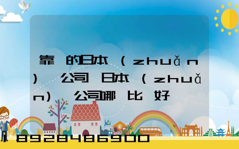 靠譜的日本轉(zhuǎn)運公司,日本轉(zhuǎn)運公司哪個比較好