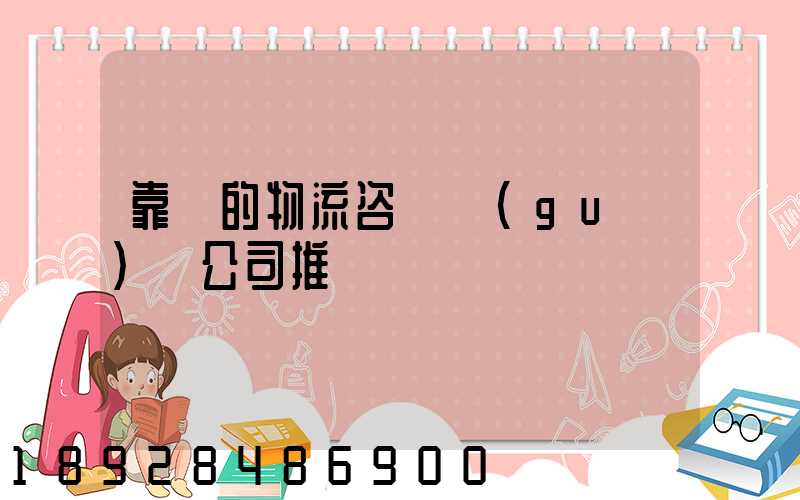 靠譜的物流咨詢規(guī)劃公司推薦