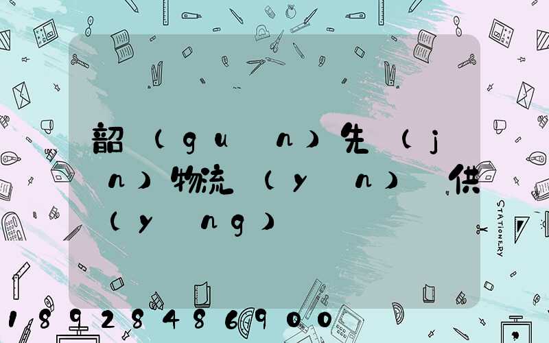 韶關(guān)先進(jìn)物流運(yùn)輸供應(yīng)