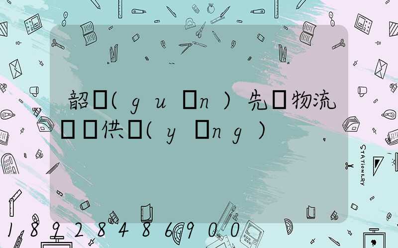 韶關(guān)先進物流運輸供應(yīng)