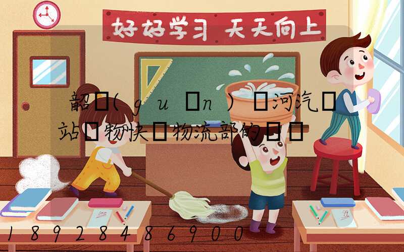 韶關(guān)東河汽車站貨物快運物流部的電話