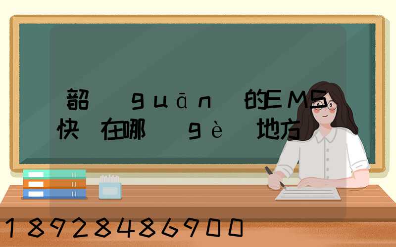 韶關(guān)的EMS快遞在哪個(gè)地方