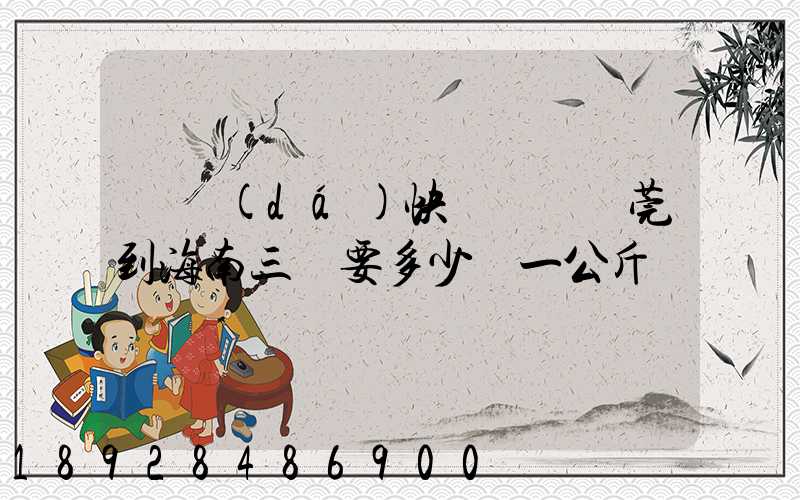 韻達(dá)快遞廣東東莞到海南三亞要多少錢一公斤