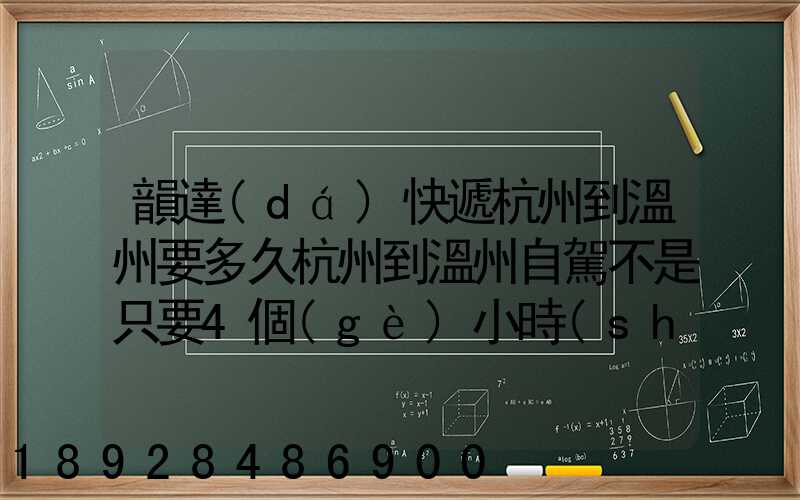 韻達(dá)快遞杭州到溫州要多久杭州到溫州自駕不是只要4個(gè)小時(shí)嗎從晚上7...