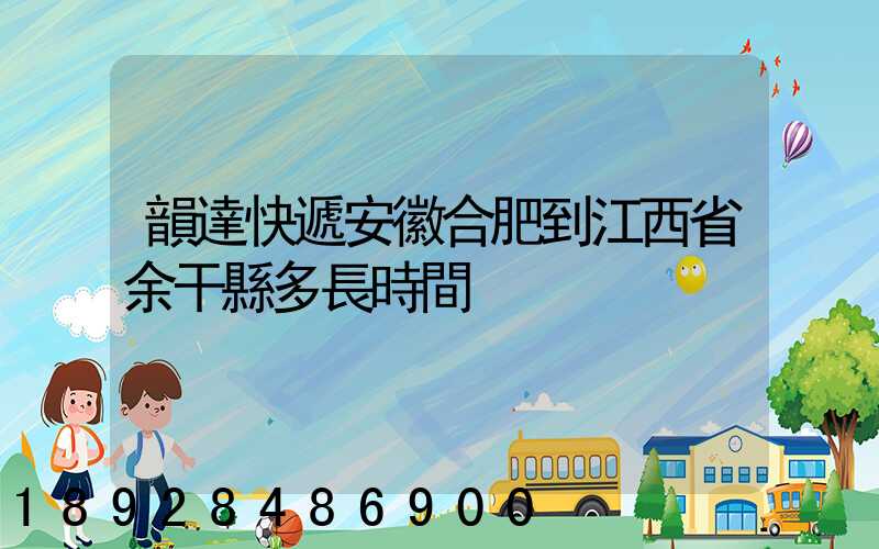 韻達快遞安徽合肥到江西省余干縣多長時間